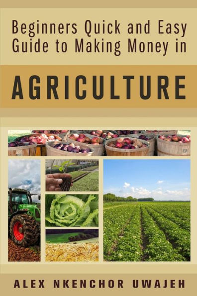 Beginners Quick and Easy Guide to Making Money in Agriculture