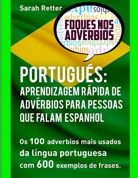 Portugues: Aprendizagem Rapida De Adverbios Para Pessoas Que Falam Espanhol : Os 100 Advérbios Mais Usados Da Língua Portuguesa Com 600 Exemplos De Frases