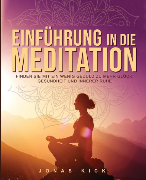 Einf?hrung in die Meditation: Wie Sie mit ein wenig Geduld zu mehr Gl?ck, Gesundheit und innerer Ruhe (German Edition)