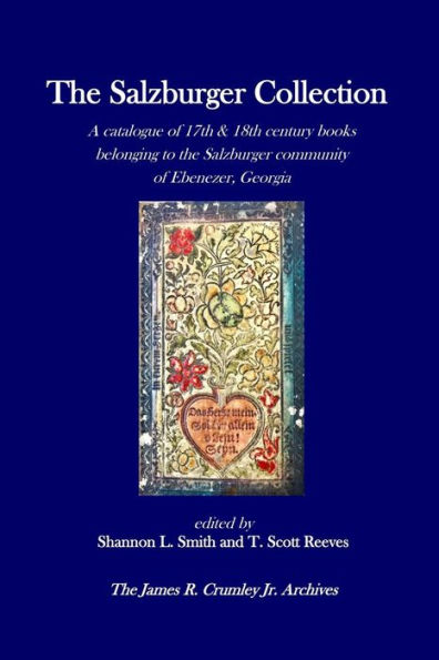 The Salzburger Collection : A Catalogue Of 17Th & 18Th Century Books Belonging To The Salzburger Community Of Ebenezer, Georgia