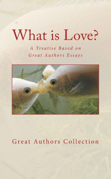 What Is Love? : A Treatise Based On Great Authors Essays