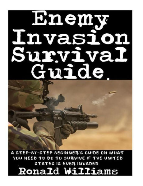 Enemy Invasion Survival Guide: A Step-by-step Beginner's Guide on What You Need to Do to Survive If the United States is Ever Invaded - 9781973808978