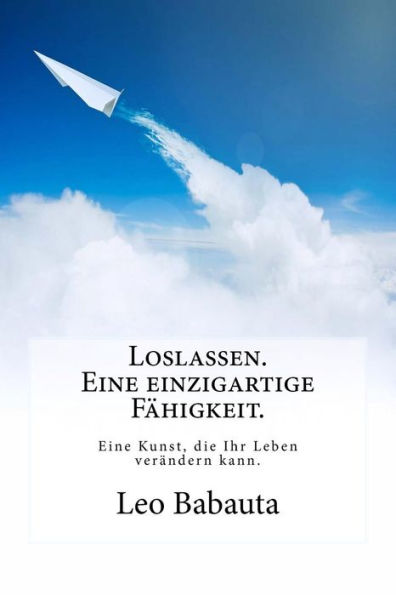 Loslassen. Eine Einzigartige Fhigkeit. : Diese Kunst Wird Ihr Leben Verndern.