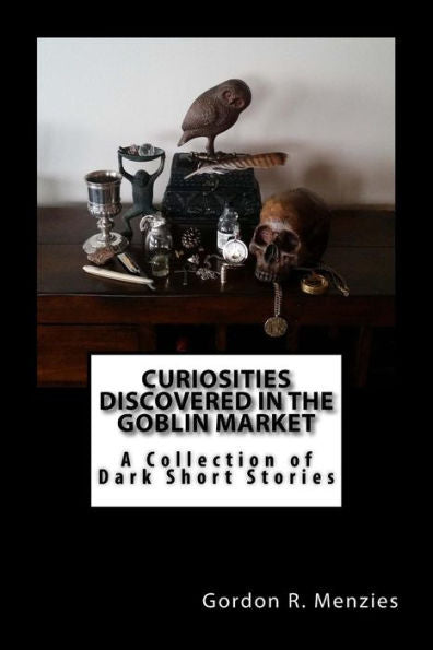 Curiosities Discovered in the Goblin Market: A Collection of Dark Short Stories
