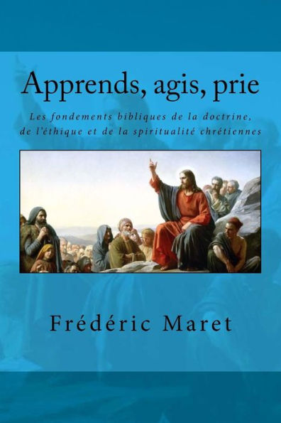 Apprends, agis, prie: Les fondements bibliques de la doctrina, de la ética y de la espiritualidad cristiana (Edición francesa)