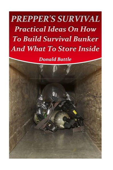 Prepper's Survival : Practical Ideas On How To Build Survival Bunker And What To Store Inside