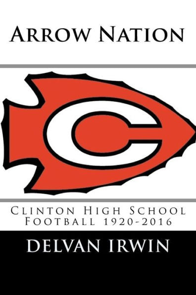 Arrow Nation: Clinton High School Football 1920-2016