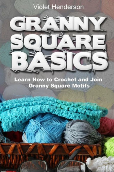 Granny Square Basics: Learn How to Crochet and Join Granny Square Motifs - 9781973861164