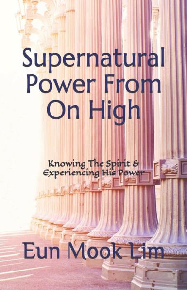 Supernatural Power From On High : Knowing The Spirit & Experiencing His Power