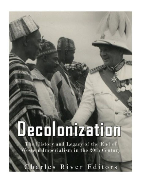 Decolonization: The History and Legacy of the End of Western Imperialism in the 20th Century - 9781973908890