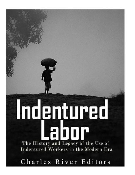 Indentured Labor: The History and Legacy of the Use of Indentured Workers in the Modern Era - 9781973909224