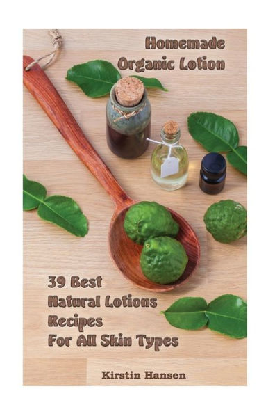 Homemade Organic Lotion: 39 Best Natural Lotions Recipes For All Skin Types: (Essential Oils, Body Care, Aromatherapy) (Natural Remedies, Organic Lotions)