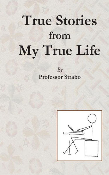 True Stories From My True Life By Professor Strabo