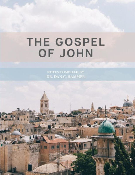 The Gospel Of John : Notes Complied By Dr. Dan C. Hammer