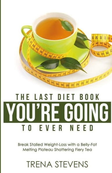 The Last Diet Book You Are Going To Ever Need! : Break Stalled Weight-Loss With A Belly-Fat Melting Plateau Shattering Fiery Tea