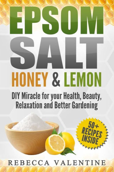 Epsom Salt, Honey and Lemon: DIY Miracle for your Health, Beauty, Relaxation and Better Gardening