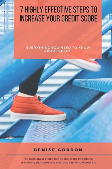 7 Highly Effective Steps to Increase Your Credit Score: Everything You Need to Know About Credit