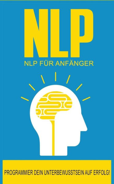 Nlp Fr Anfnger : So Programmierst Du Dein Unterbewusstsein Auf Erfolg!