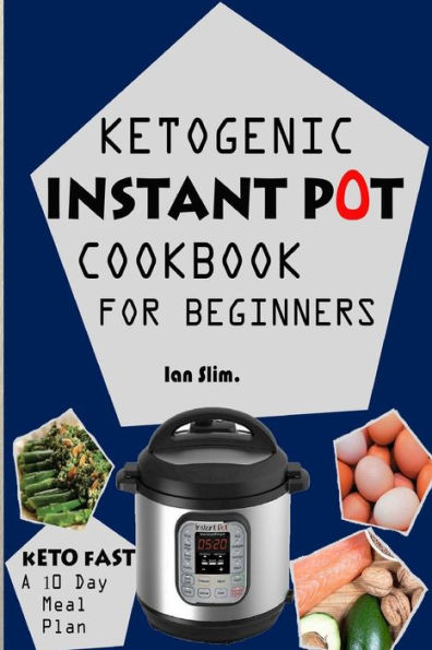 Keto Fast: Complete Ketogenic Instant Pot Cookbook For Beginners – With A 10 Days Meal Plan For Starters