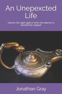 An Unepexcted Life: Volume Vlll: 1996-1998 or when the talisman is wonderfully magical! (An Unexpected Life) (Volume 8)