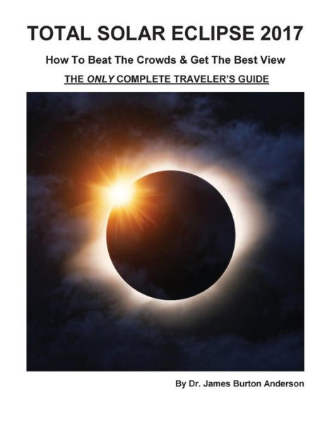 Total Solar Eclipse 2017 : How To Beat The Crowds & Get The Best View; The Only Complete Traveler's Guide