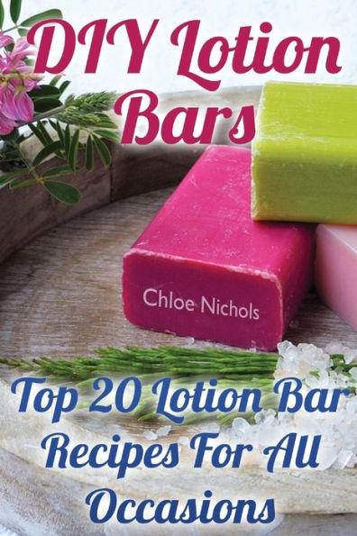 DIY Lotion Bars: Top 20 Lotion Bar Recipes For All Occasions