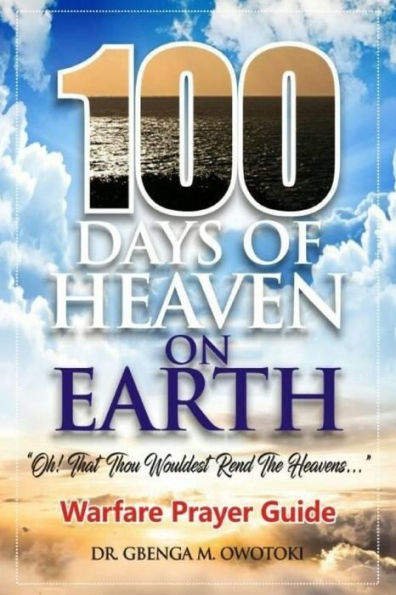 100 Days of Heaven on Earth: "Oh That Thou Wouldest Rend The Heavens..." Warfare Prayer Guide