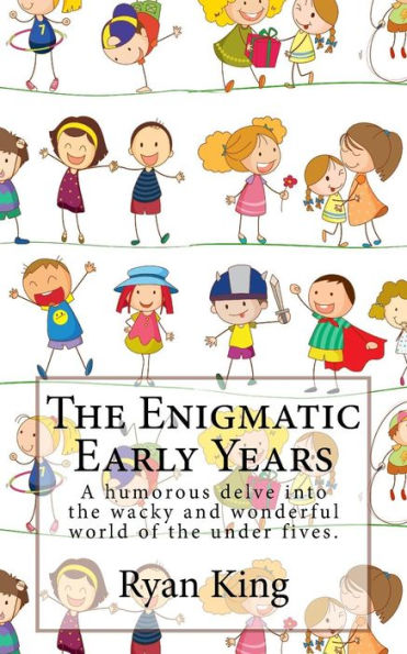 The Enigmatic Early Years : A Humorous Delve Into The Wacky And Wonderful World Of The Under Fives.