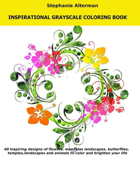 Inspirational Grayscale Coloring Book: 40 Inspirational Designs of flowers, mandalas, butterflies, temples, landscapes and animals to color and brighten your life