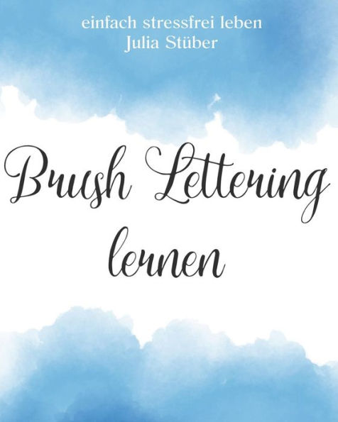 Brush Lettering Lernen: Lerne Sch�nschreiben mit Pinselstiften (einfach stressfrei leben) (Volume 20) (German Edition)