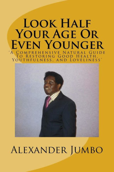 Look Half Your Age Or Even Younger : 'A Comprehensive Natural Guide To Restoring Good Health, Youthfulness, And Loveliness'