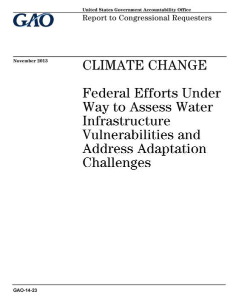 Climate change :federal efforts under way to assess water infrastructure vulnerabilities and address adaptation challenges : report to congressional requesters.