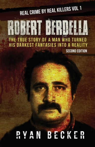 Robert Berdella : The True Story Of A Man Who Turned His Darkest Fantasies Into A Reality