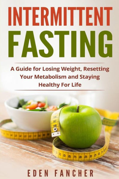 Intermittent Fasting: A Guide for Losing Weight, Resetting Your Metabolism and S