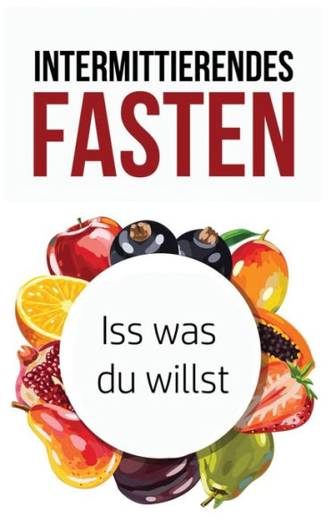 Intermittierendes Fasten: Iss was du willst (Intervallfasten Bücher) (German Edition)
