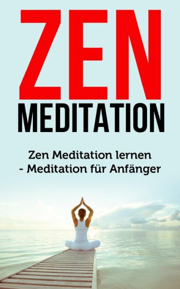 Zen Meditation : Zen Meditation Lernen - Meditation Für Anfänger