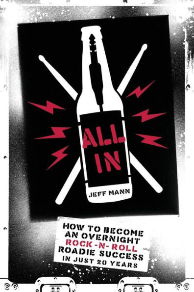 All In: How To Become An Overnight Rock 'n' Roll Roadie Success In Just 20 Years