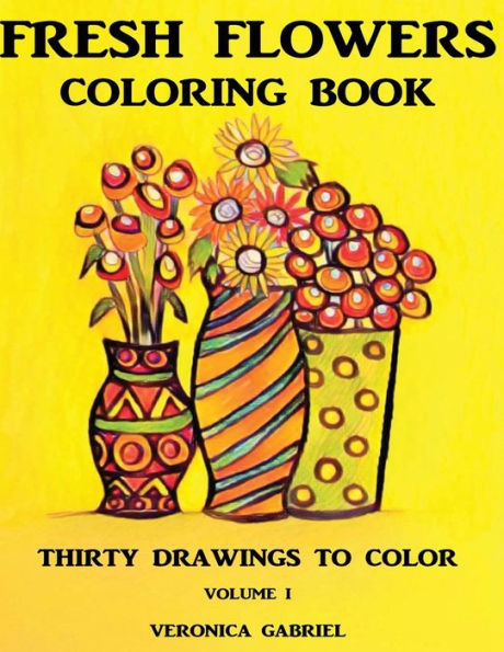 Fresh Flowers Coloring Book: Volume I: Thirty Drawings To Color