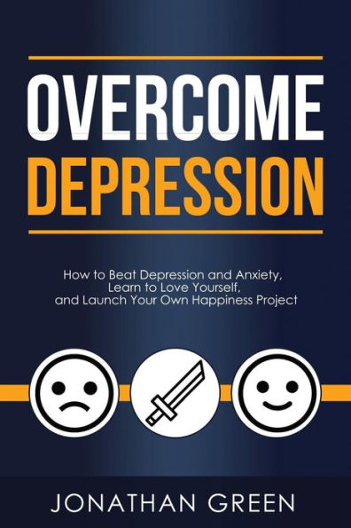 Overcome Depression : How To Beat Depression And Anxiety, Learn To Love Yourself, And Launch Your Own Happiness Project