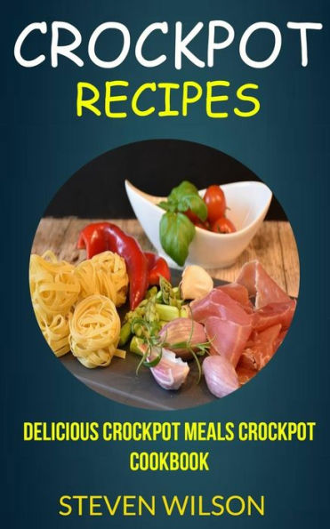 Crockpot Recipes: Delicious Crockpot Meals Crockpot Cookbook
