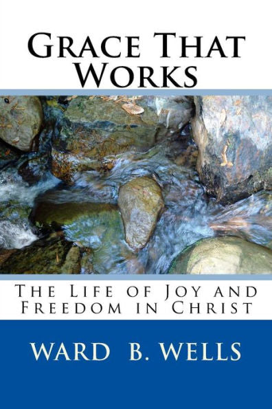 Grace That Works: The Life of Joy and Freedom In Christ