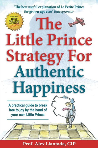 The Little Prince Strategy For Authentic Happiness : A Practical Guide To Break Free To Joy By The Hand Of Your Own Little Prince