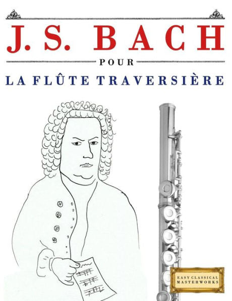 J. S. Bach pour la Flûte Traversière: 10 pièces faciles pour la Flûte Traversière debutant livre (French Edition)