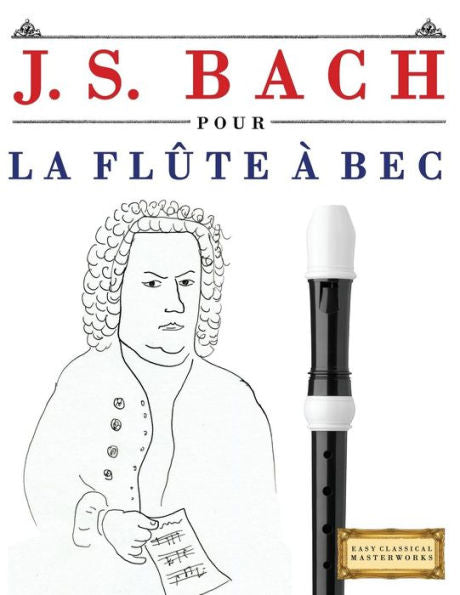 J. S. Bach pour la Flûte à bec: 10 pièces faciles pour la Flûte à bec debutant livre (French Edition)