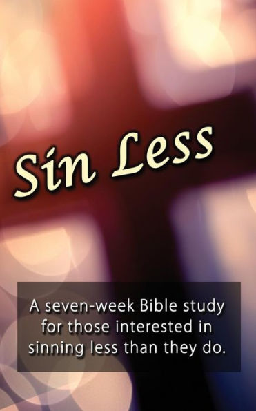 Sin Less : A Seven-Week Bible Study For Those Interested In Sinning Less Than They Do.