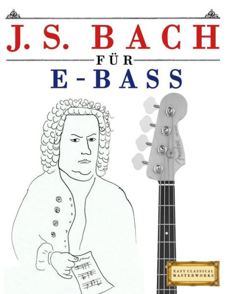 J. S. Bach für E-Bass: 10 Leichte Stücke für E-Bass Anfänger Buch (German Edition)
