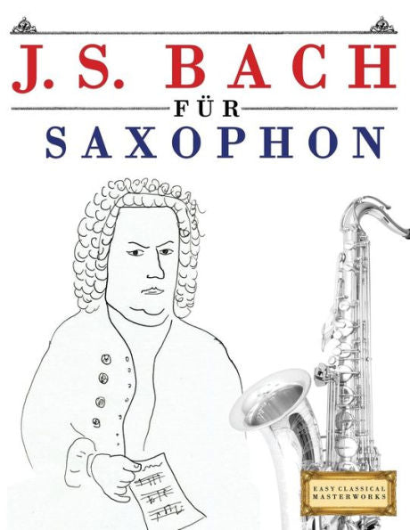 J. S. Bach für Saxophon: 10 Leichte Stücke für Saxophon Anfänger Buch (German Edition)