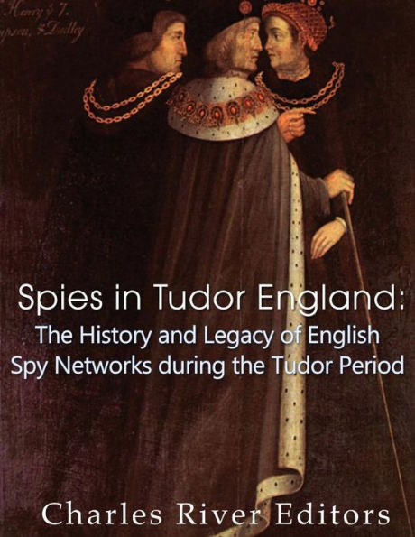 Spies In Tudor England : The History And Legacy Of English Spy Networks During The Tudor Period