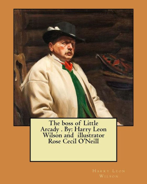The Boss Of Little Arcady . By : Harry Leon Wilson And Illustrator Rose Cecil O'neill
