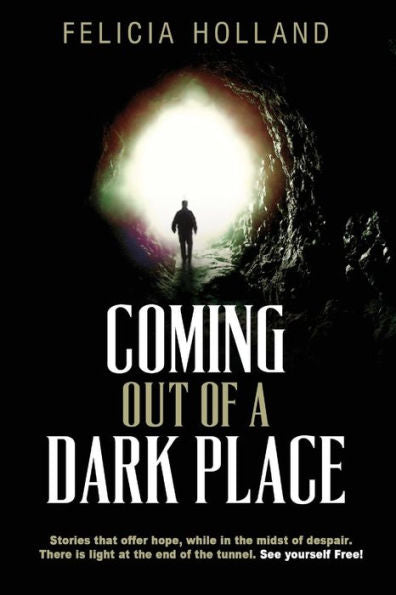 Coming Out of a Dark Place: Stories that offer hope in the midst of despair There is light at the end of the tunnel... See yourself free!